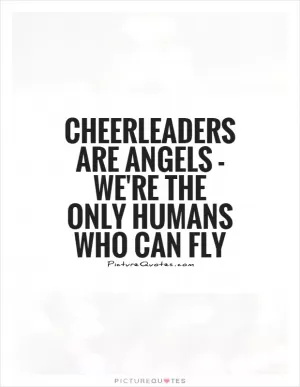 Cheerleaders are angels - we're the only humans who can fly Picture Quote #1
