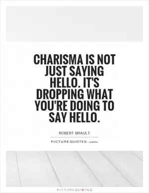 Charisma is not just saying hello. It's dropping what you're doing to say hello Picture Quote #1