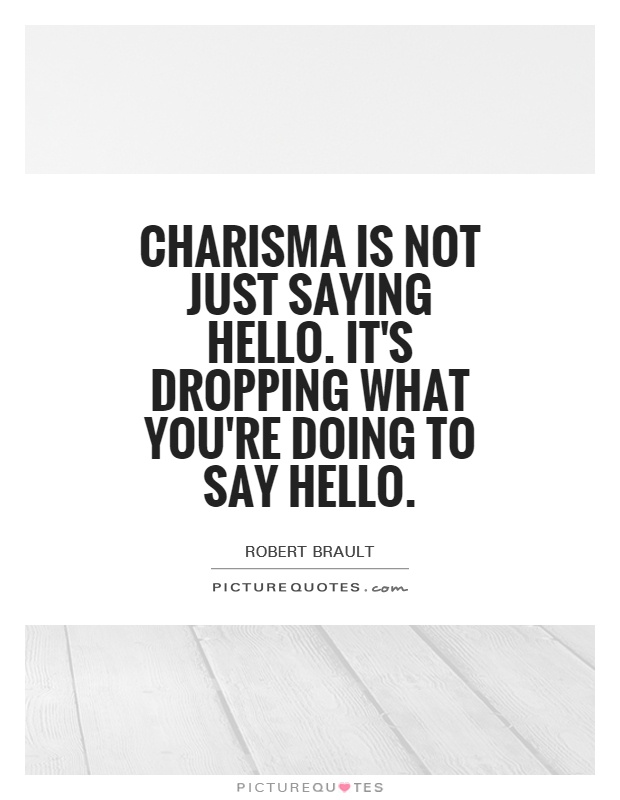 Charisma is not just saying hello. It's dropping what you're doing to say hello Picture Quote #1