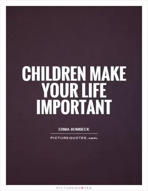 Children make your life important Picture Quote #1