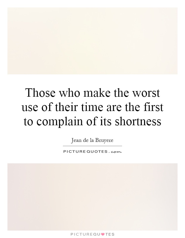 Those who make the worst use of their time are the first to complain of its shortness Picture Quote #1