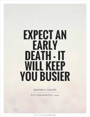 Expect an early death - it will keep you busier Picture Quote #1
