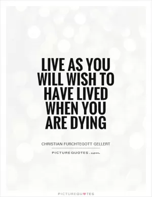 Live as you will wish to have lived when you are dying Picture Quote #1