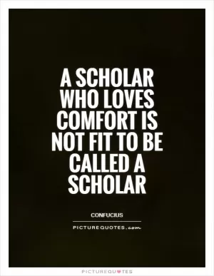 A scholar who loves comfort is not fit to be called a scholar Picture Quote #1