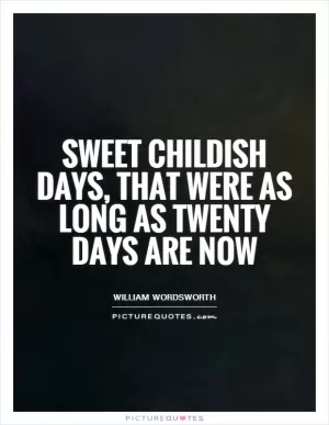Sweet childish days, that were as long As twenty days are now Picture Quote #1