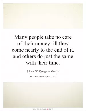 Many people take no care of their money till they come nearly to the end of it, and others do just the same with their time Picture Quote #1