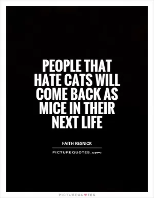 People that hate cats will come back as mice in their next life Picture Quote #1