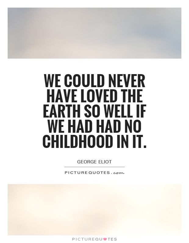 We could never have loved the Earth so well if we had had no childhood in it Picture Quote #1