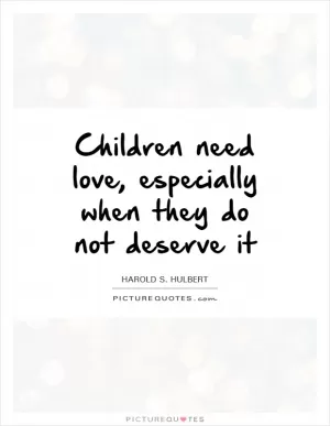 Children need love, especially when they do not deserve it Picture Quote #1