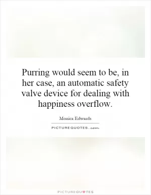 Purring would seem to be, in her case, an automatic safety valve device for dealing with happiness overflow Picture Quote #1