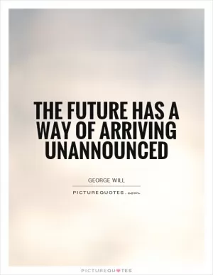 The future has a way of arriving unannounced Picture Quote #1