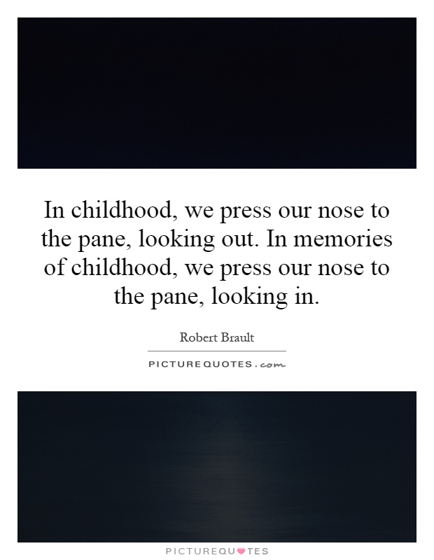 In childhood, we press our nose to the pane, looking out. In memories of childhood, we press our nose to the pane, looking in Picture Quote #1