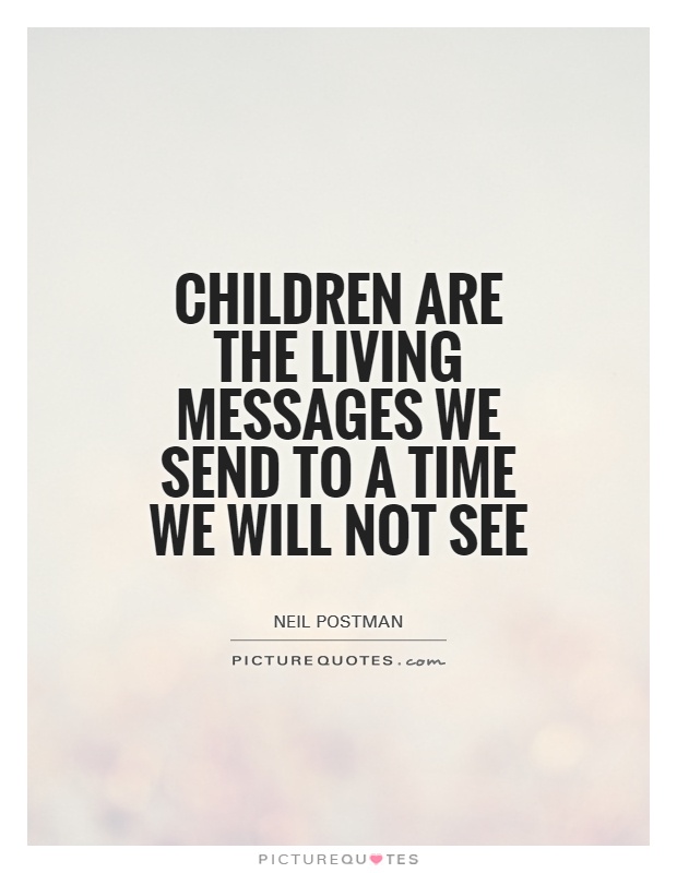 Children are the living messages we send to a time we will not see Picture Quote #1