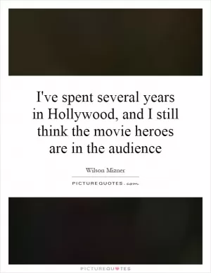 I've spent several years in Hollywood, and I still think the movie heroes are in the audience Picture Quote #1