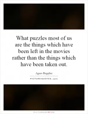 What puzzles most of us are the things which have been left in the movies rather than the things which have been taken out Picture Quote #1