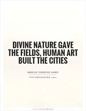 Divine Nature gave the fields, human art built the cities Picture Quote #1
