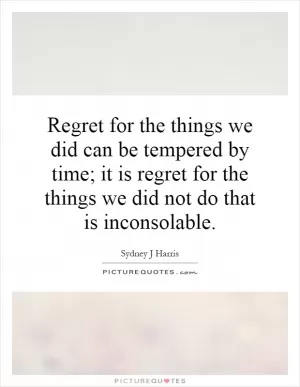 Regret for the things we did can be tempered by time; it is regret for the things we did not do that is inconsolable Picture Quote #1