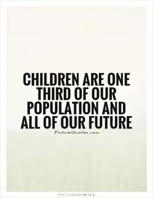Children are one third of our population and all of our future Picture Quote #1