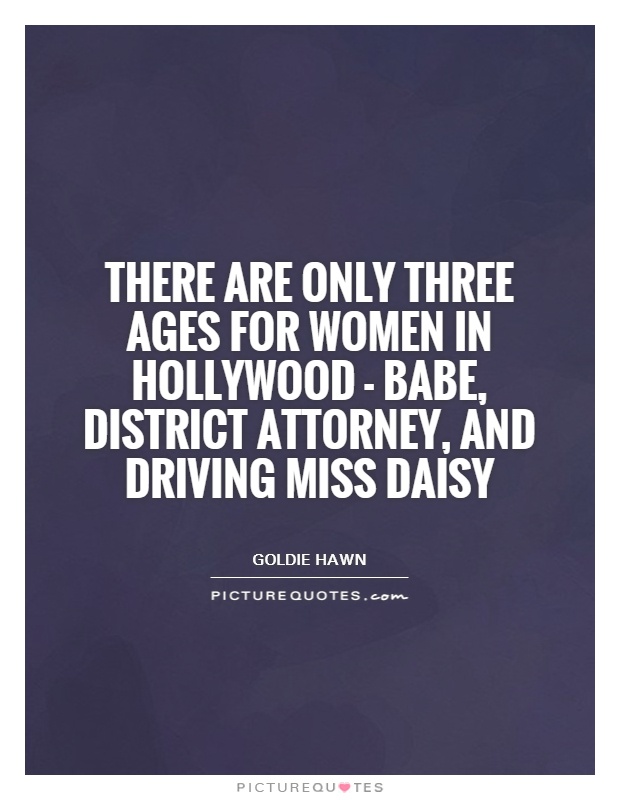 There are only three ages for women in Hollywood - babe, District Attorney, and Driving Miss Daisy Picture Quote #1
