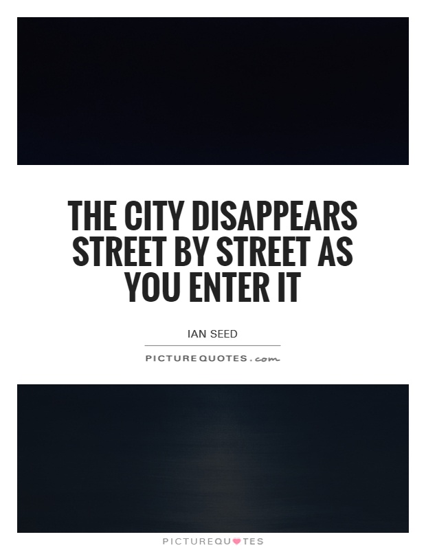 The city disappears street by street as you enter it Picture Quote #1