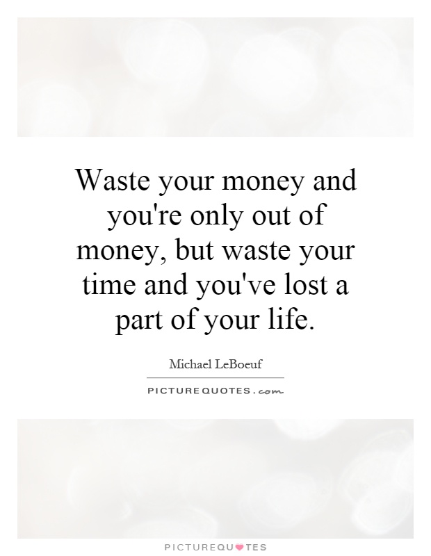 Waste your money and you're only out of money, but waste your time and you've lost a part of your life Picture Quote #1