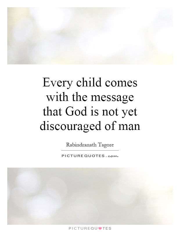 Every child comes with the message that God is not yet discouraged of man Picture Quote #1