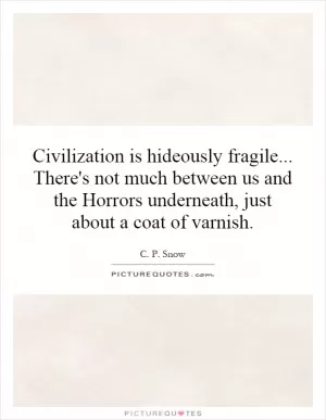 Civilization is hideously fragile... There's not much between us and the Horrors underneath, just about a coat of varnish Picture Quote #1