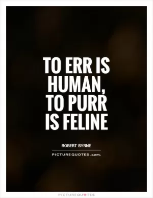 To err is human, to purr is feline Picture Quote #1
