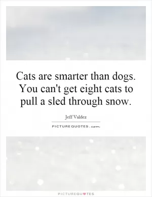 Cats are smarter than dogs. You can't get eight cats to pull a sled through snow Picture Quote #1