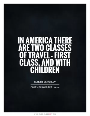 In America there are two classes of travel - first class, and with children Picture Quote #1