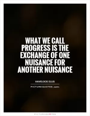 What we call progress is the exchange of one nuisance for another nuisance Picture Quote #1