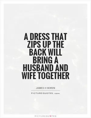 A dress that zips up the back will bring a husband and wife together Picture Quote #1