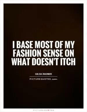 I base most of my fashion sense on what doesn't itch Picture Quote #1