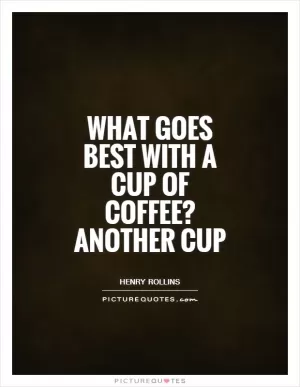 What goes best with a cup of coffee? Another cup Picture Quote #1