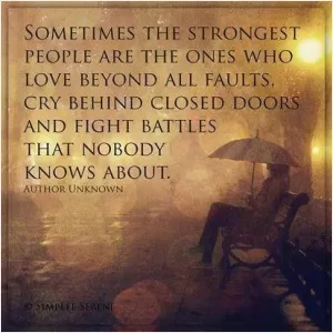 Sometimes the strongest people are the ones who love beyond all faults, cry behind closed doors and fight battles that nobody knows about Picture Quote #1