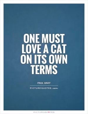 One must love a cat on its own terms Picture Quote #1