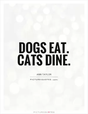 Dogs eat. Cats dine Picture Quote #1