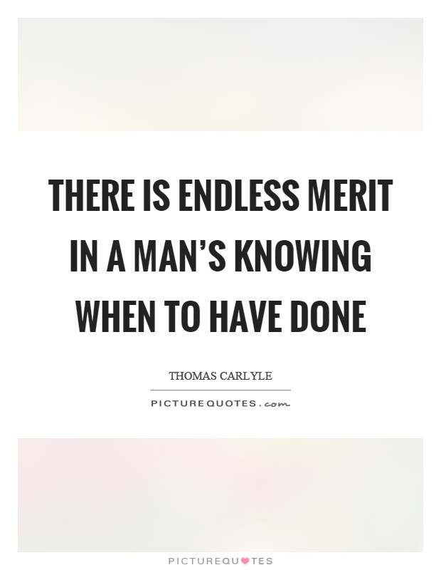 There is endless merit in a man's knowing when to have done Picture Quote #1