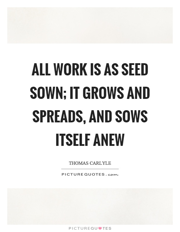 All work is as seed sown; it grows and spreads, and sows itself anew Picture Quote #1