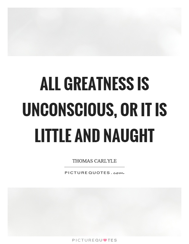All greatness is unconscious, or it is little and naught Picture Quote #1