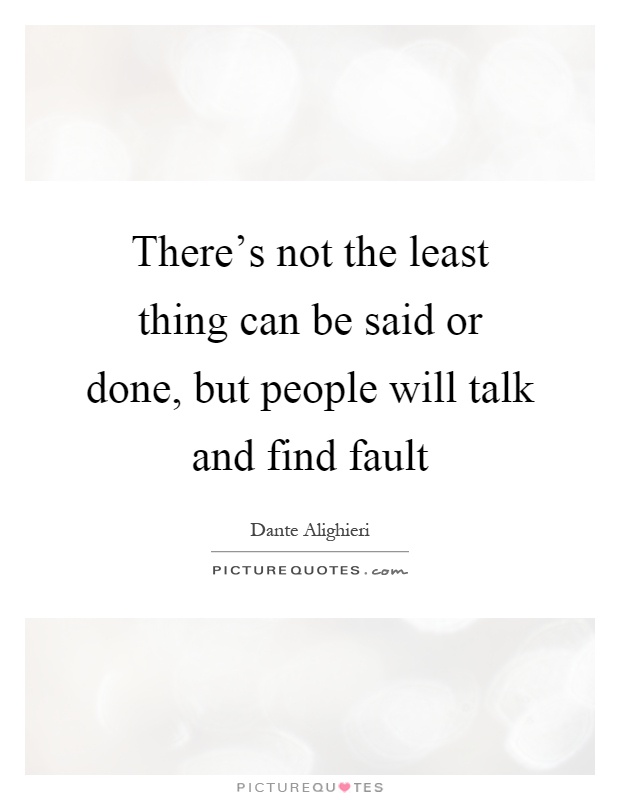 There's not the least thing can be said or done, but people will talk and find fault Picture Quote #1