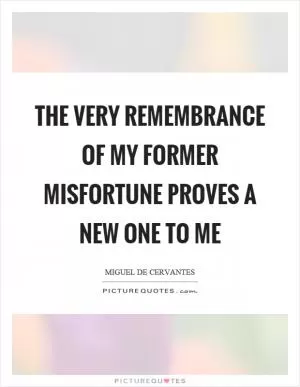 The very remembrance of my former misfortune proves a new one to me Picture Quote #1