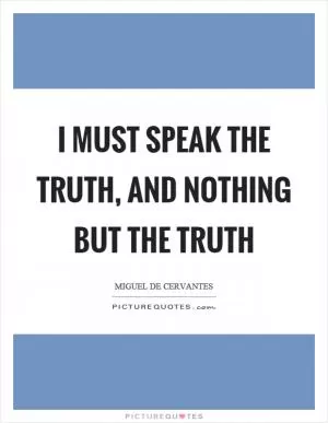 I must speak the truth, and nothing but the truth Picture Quote #1