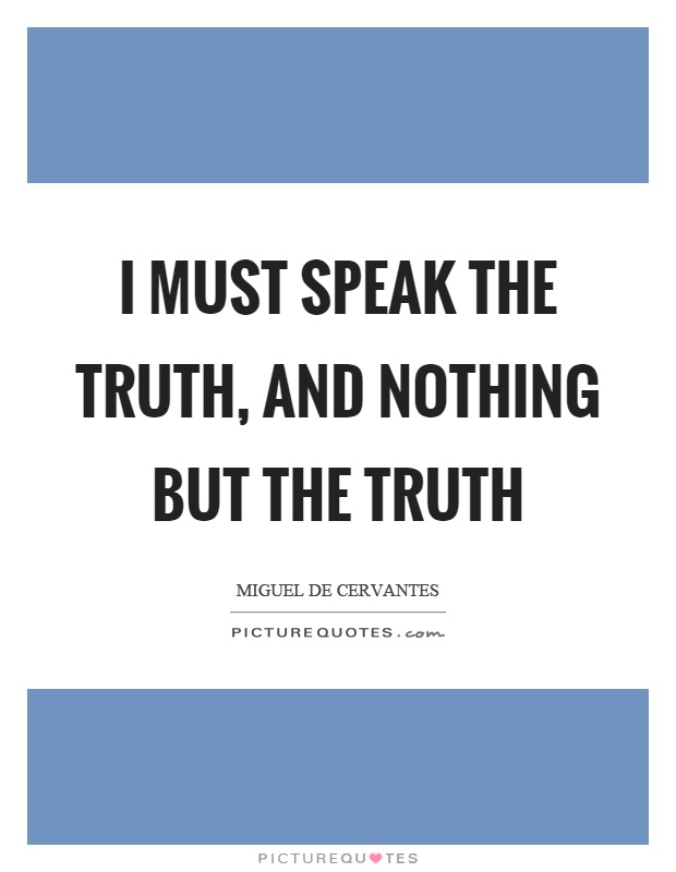 I must speak the truth, and nothing but the truth Picture Quote #1