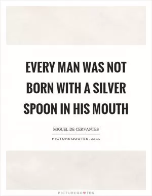 Every man was not born with a silver spoon in his mouth Picture Quote #1