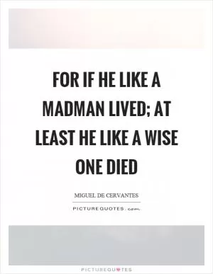 For if he like a madman lived; At least he like a wise one died Picture Quote #1
