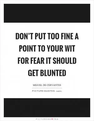 Don’t put too fine a point to your wit for fear it should get blunted Picture Quote #1