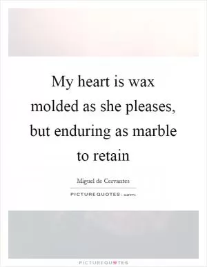 My heart is wax molded as she pleases, but enduring as marble to retain Picture Quote #1