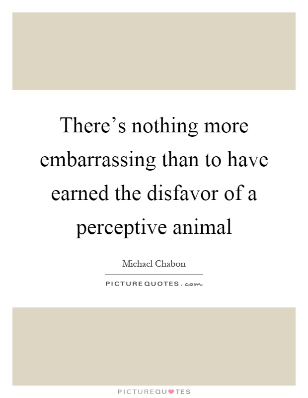 There's nothing more embarrassing than to have earned the disfavor of a perceptive animal Picture Quote #1