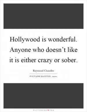 Hollywood is wonderful. Anyone who doesn’t like it is either crazy or sober Picture Quote #1